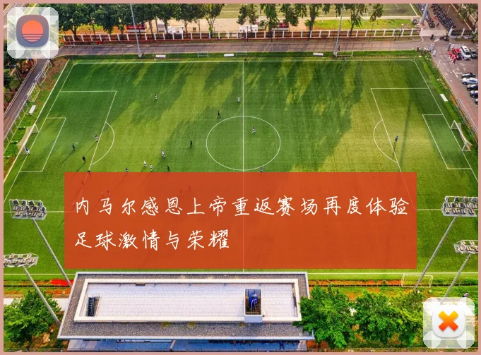 内马尔感恩上帝重返赛场再度体验足球激情与荣耀