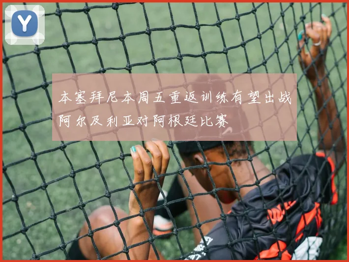 本塞拜尼本周五重返训练有望出战阿尔及利亚对阿根廷比赛