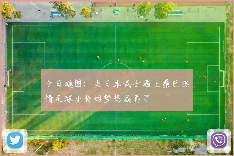今日趣图：当日本武士遇上桑巴热情足球小将的梦想成真了