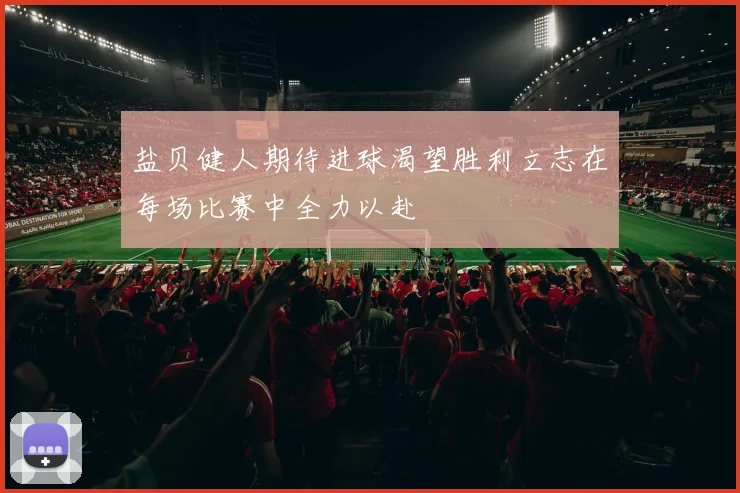 盐贝健人期待进球渴望胜利立志在每场比赛中全力以赴