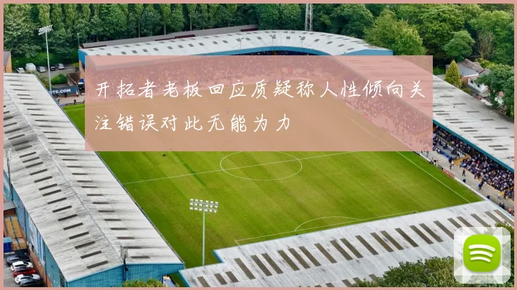开拓者老板回应质疑称人性倾向关注错误对此无能为力