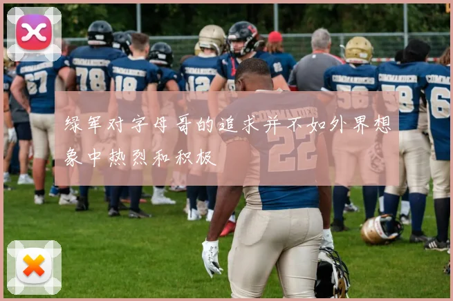 绿军对字母哥的追求并不如外界想象中热烈和积极